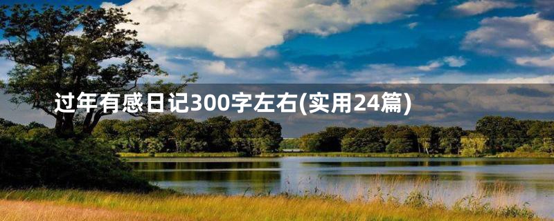 过年有感日记300字左右(实用24篇)