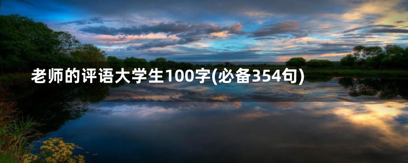 老师的评语大学生100字(必备354句)