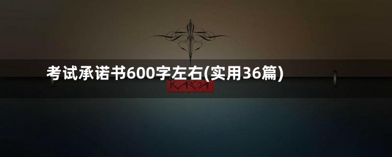 考试承诺书600字左右(实用36篇)