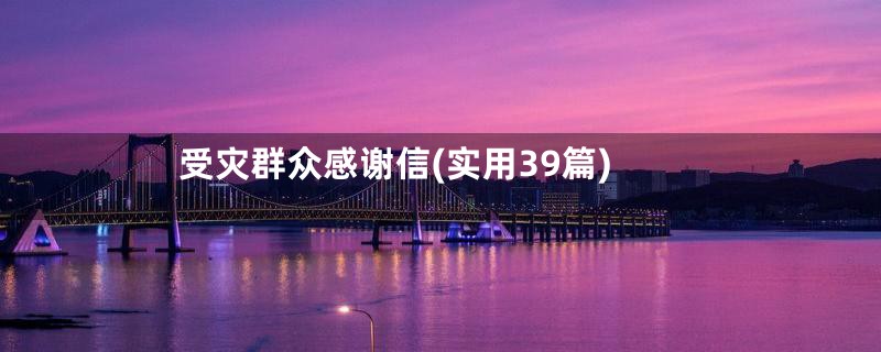 受灾群众感谢信(实用39篇)