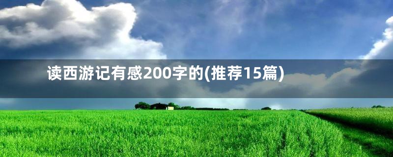 读西游记有感200字的(推荐15篇)