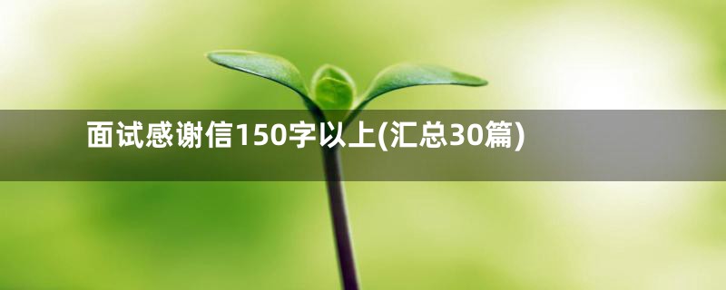 面试感谢信150字以上(汇总30篇)