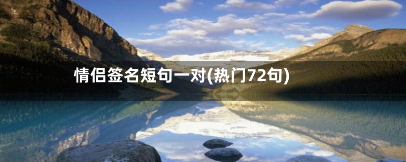 情侣签名短句一对(热门72句)