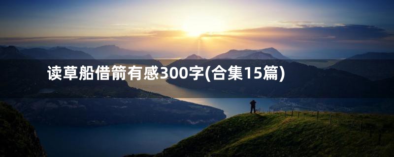 读草船借箭有感300字(合集15篇)