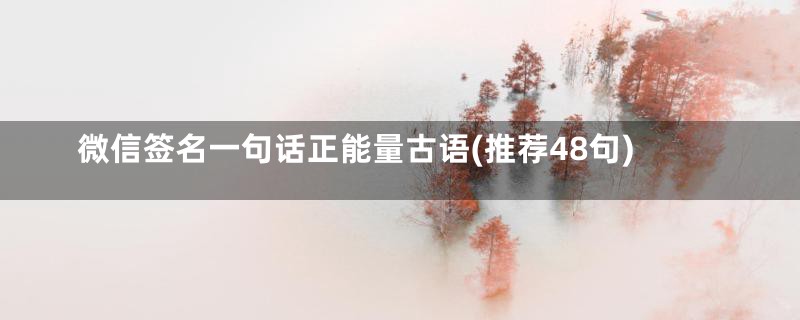 微信签名一句话正能量古语(推荐48句)