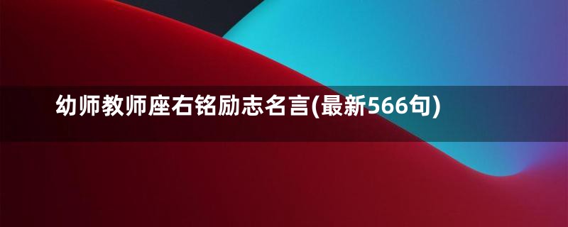 幼师教师座右铭励志名言(最新566句)