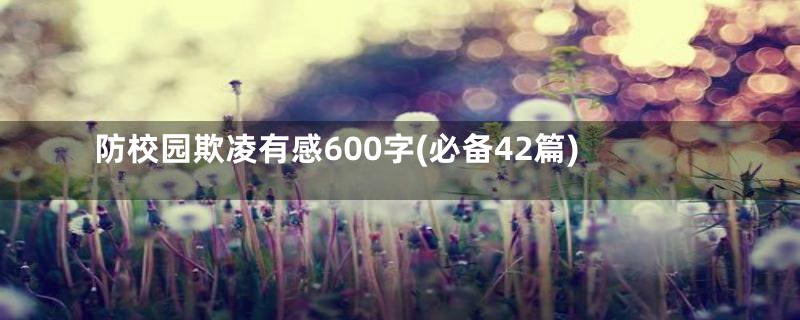 防校园欺凌有感600字(必备42篇)