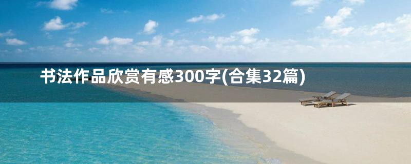 书法作品欣赏有感300字(合集32篇)