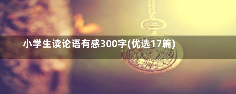 小学生读论语有感300字(优选17篇)