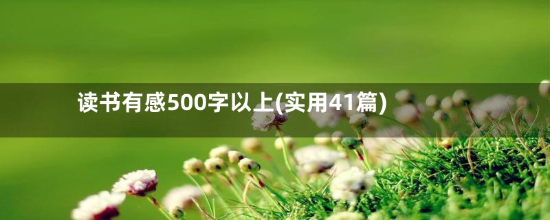 读书有感500字以上(实用41篇)