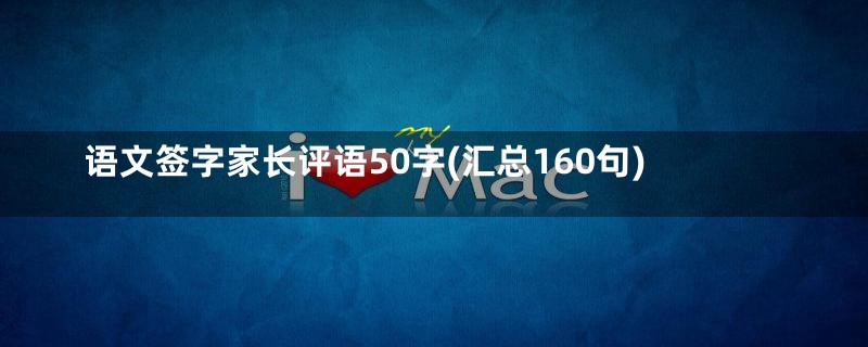 语文签字家长评语50字(汇总160句)