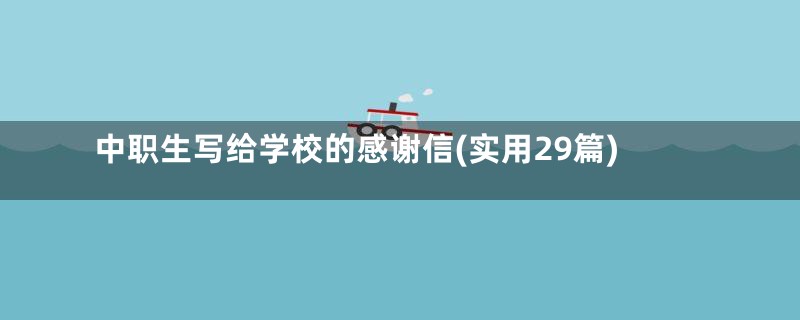 中职生写给学校的感谢信(实用29篇)