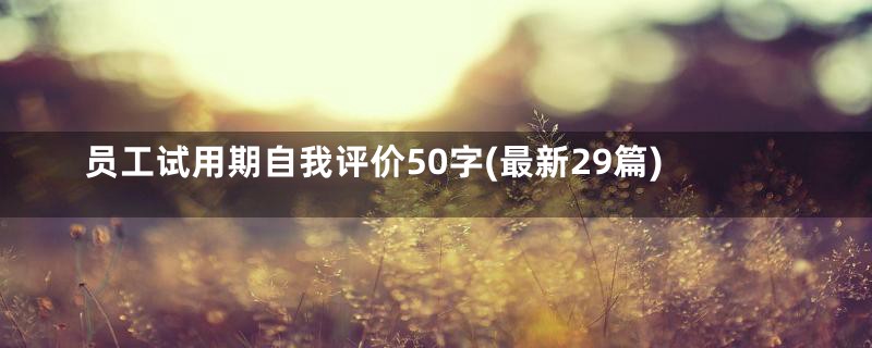 员工试用期自我评价50字(最新29篇)