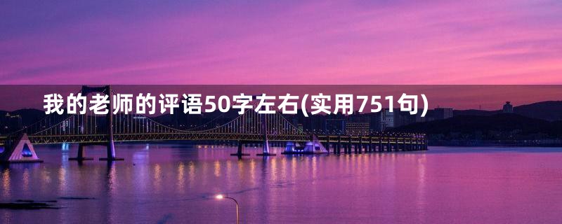 我的老师的评语50字左右(实用751句)