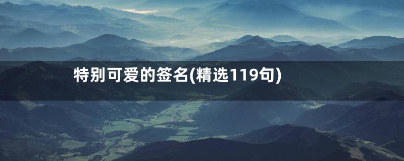 特别可爱的签名(精选119句)