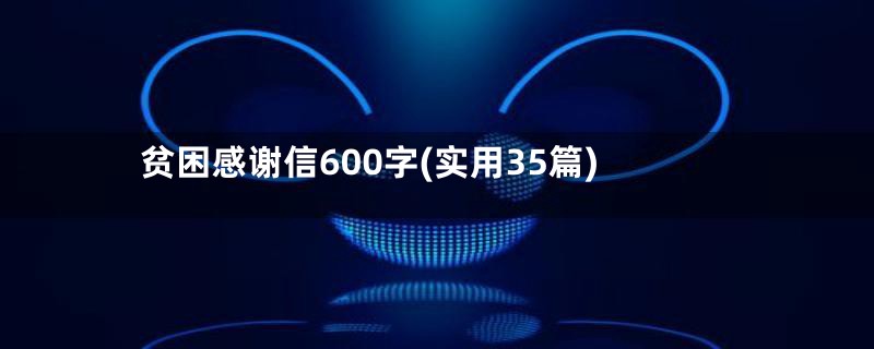 贫困感谢信600字(实用35篇)