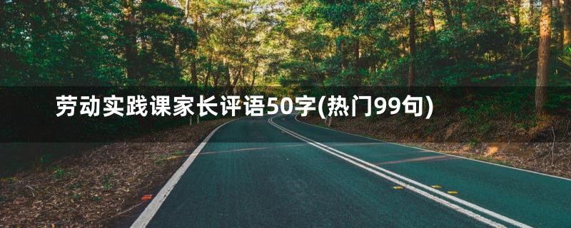 劳动实践课家长评语50字(热门99句)