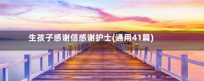 生孩子感谢信感谢护士(通用41篇)