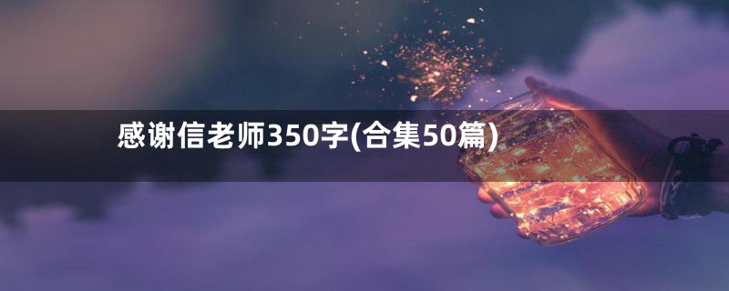 感谢信老师350字(合集50篇)