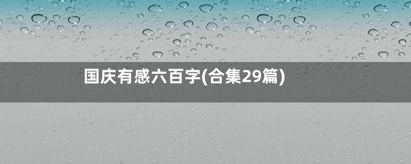 国庆有感六百字(合集29篇)