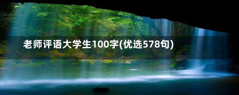 老师评语大学生100字(优选578句)