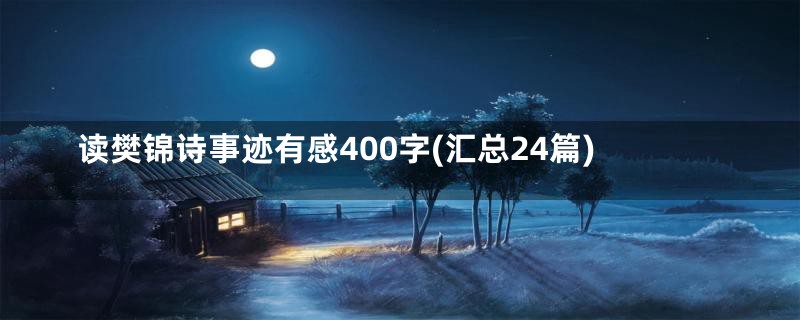 读樊锦诗事迹有感400字(汇总24篇)