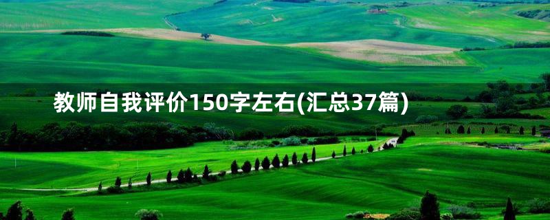 教师自我评价150字左右(汇总37篇)