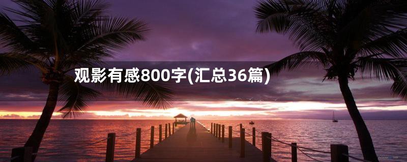 观影有感800字(汇总36篇)