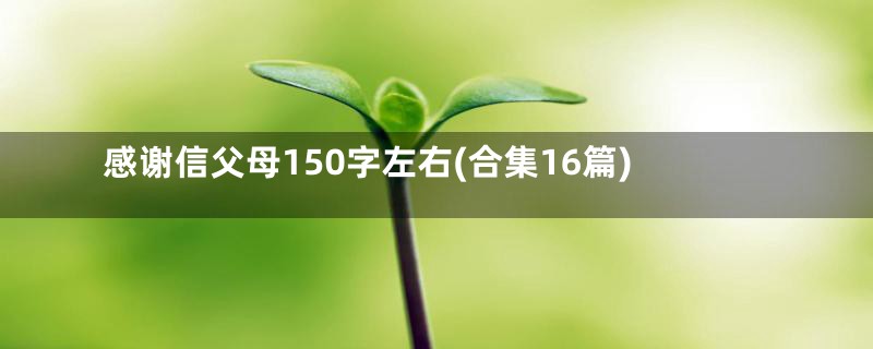 感谢信父母150字左右(合集16篇)