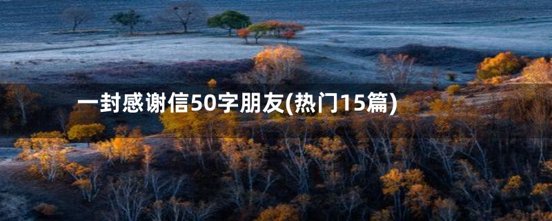 一封感谢信50字朋友(热门15篇)