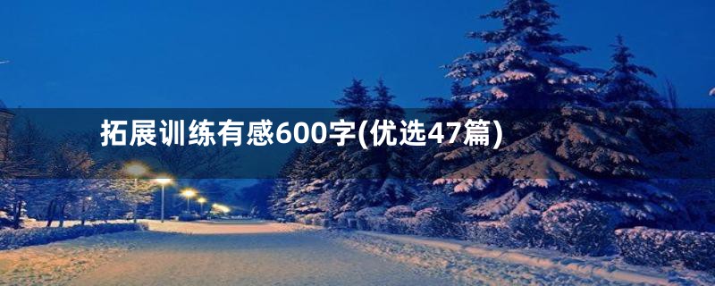 拓展训练有感600字(优选47篇)