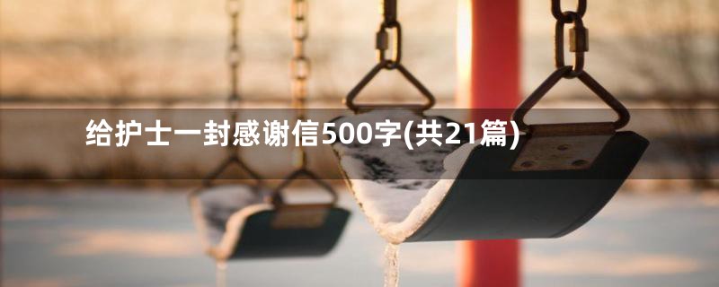 给护士一封感谢信500字(共21篇)