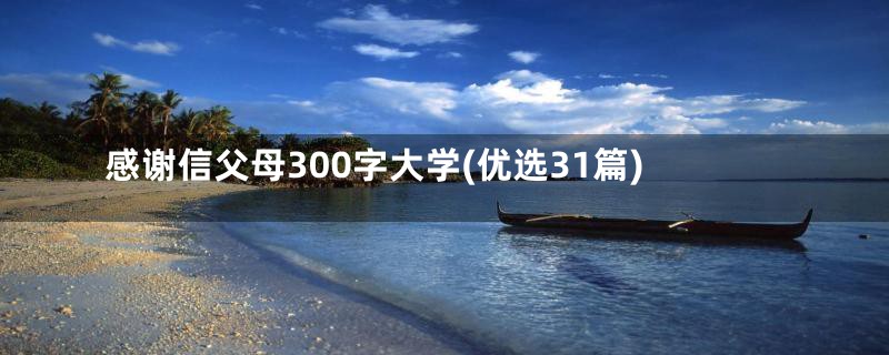 感谢信父母300字大学(优选31篇)