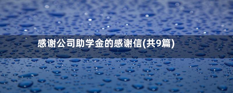 感谢公司助学金的感谢信(共9篇)