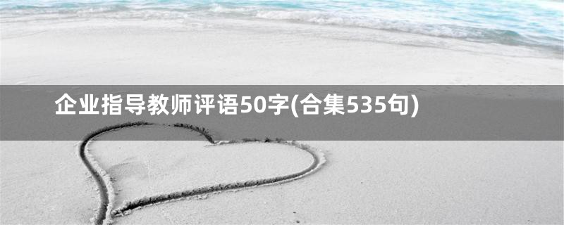 企业指导教师评语50字(合集535句)