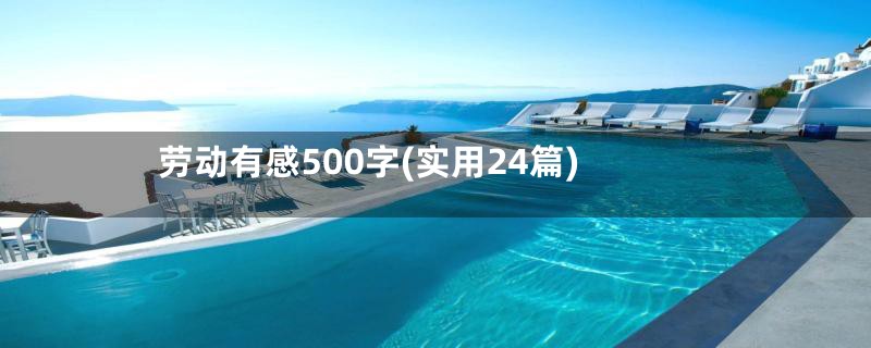 劳动有感500字(实用24篇)