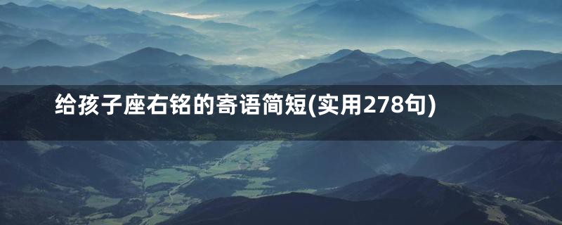 给孩子座右铭的寄语简短(实用278句)