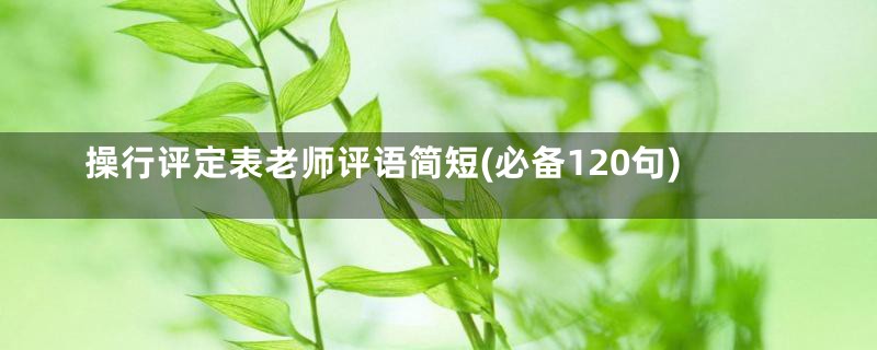 操行评定表老师评语简短(必备120句)