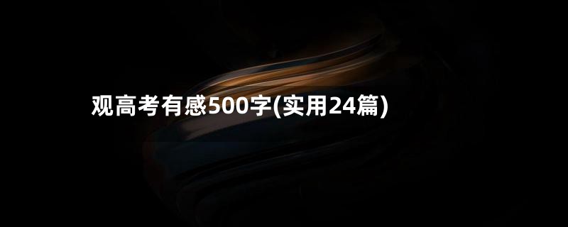 观高考有感500字(实用24篇)