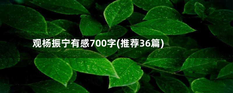 观杨振宁有感700字(推荐36篇)