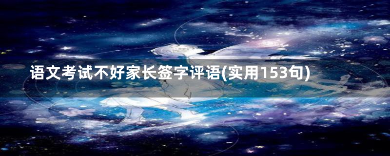 语文考试不好家长签字评语(实用153句)