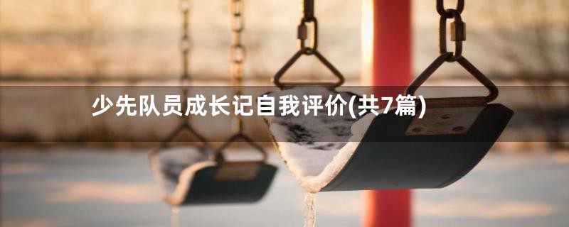 少先队员成长记自我评价(共7篇)