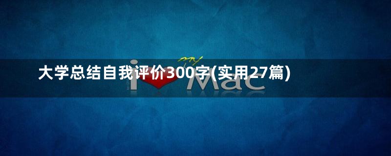 大学总结自我评价300字(实用27篇)