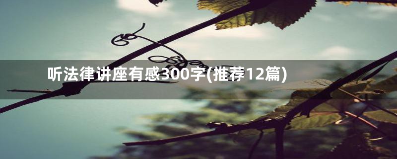 听法律讲座有感300字(推荐12篇)