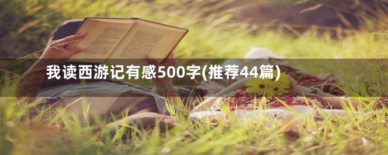 我读西游记有感500字(推荐44篇)