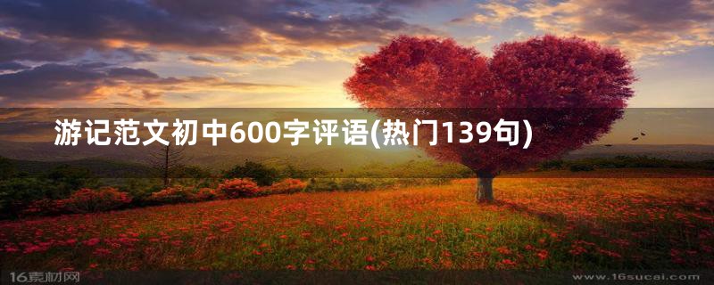 游记范文初中600字评语(热门139句)