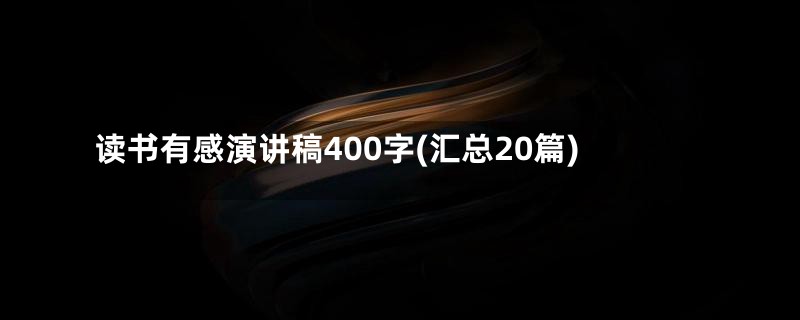 读书有感演讲稿400字(汇总20篇)