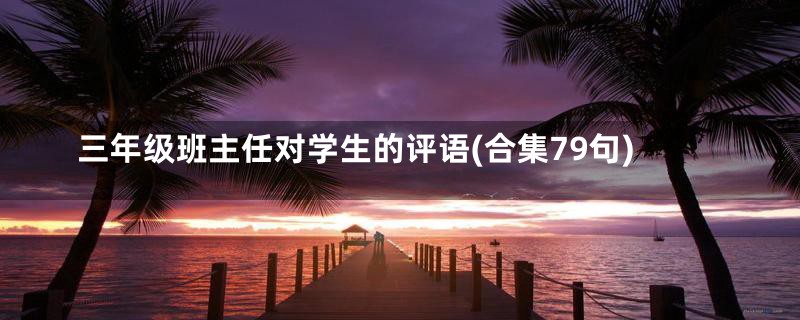 三年级班主任对学生的评语(合集79句)