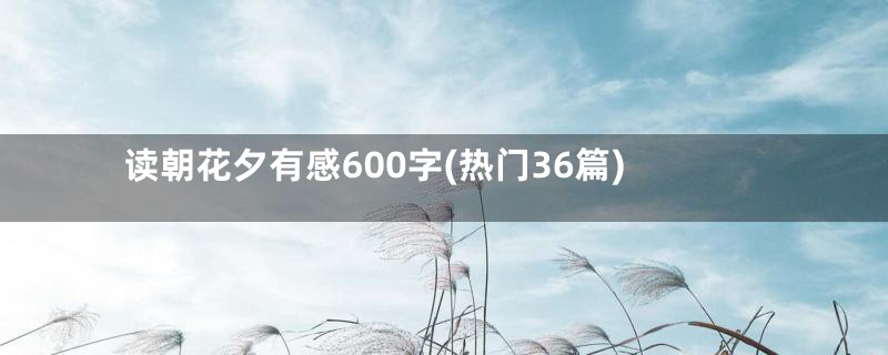 读朝花夕有感600字(热门36篇)