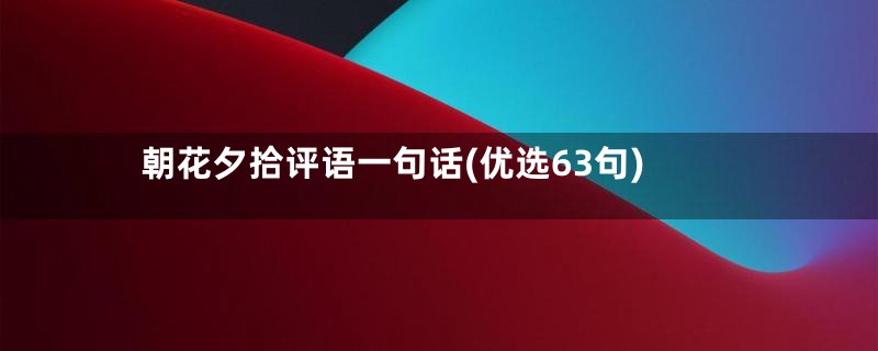 朝花夕拾评语一句话(优选63句)